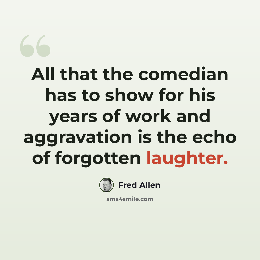 “All that the comedian has to show for his years of work and aggravation is the echo of forgotten laughter.” quote by Fred Allen