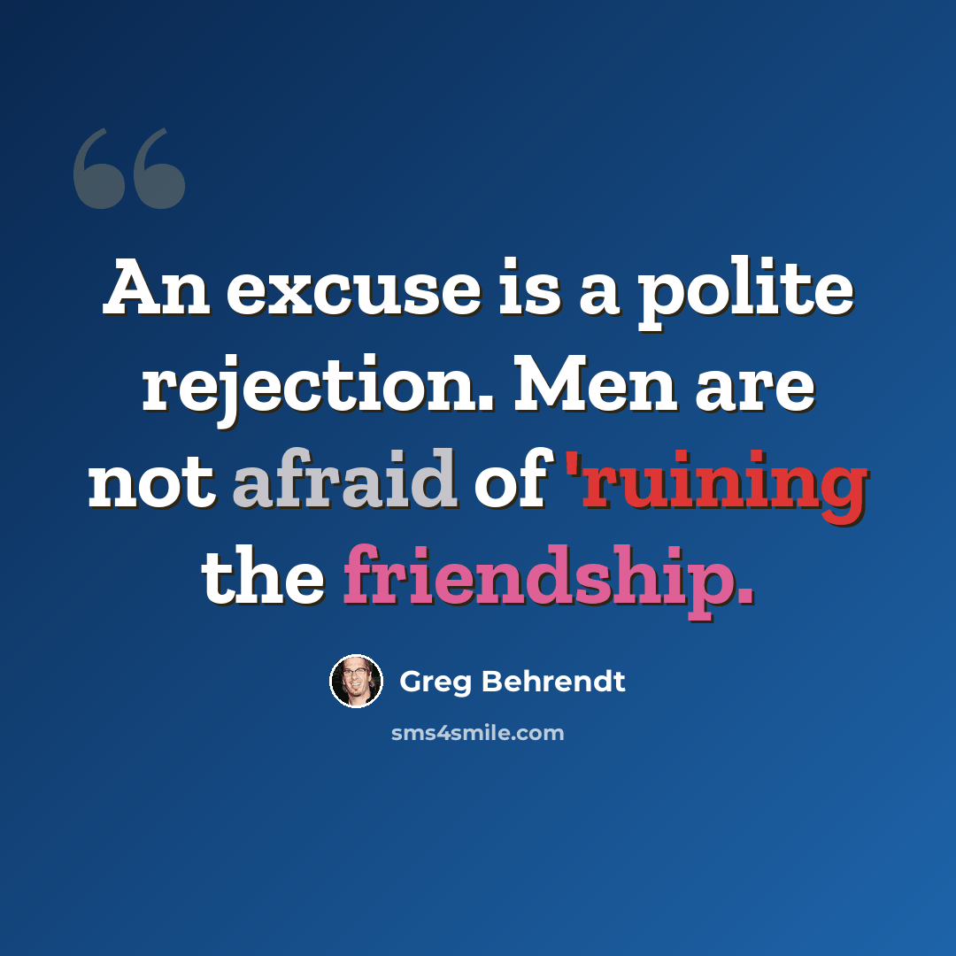 “An excuse is a polite rejection. Men are not afraid of 'ruining the friendship.” quote by Greg Behrendt