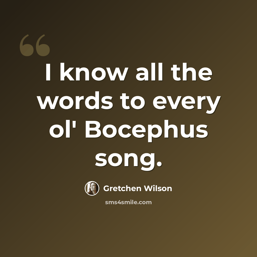 “I know all the words to every ol' Bocephus song.” quote by Gretchen Wilson