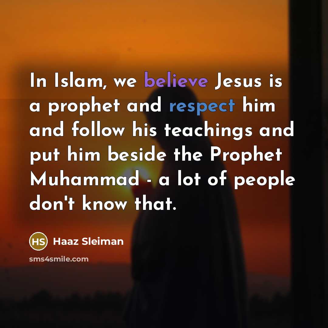 “In Islam, we believe Jesus is a prophet and respect him and follow his teachings and put him beside the Prophet Muhammad - a lot of people don't know that.” quote by Haaz Sleiman