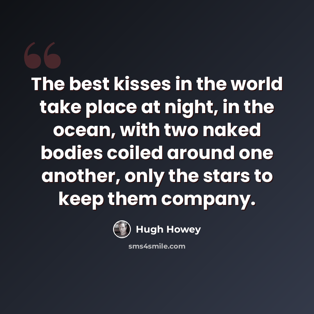 “The best kisses in the world take place at night, in the ocean, with two naked bodies coiled around one another, only the stars to keep them company.” quote by Hugh Howey