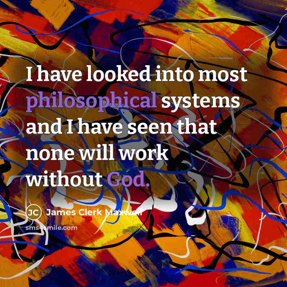 “I have looked into most philosophical systems and I have seen that none will work without God.” quote by James Clerk Maxwell