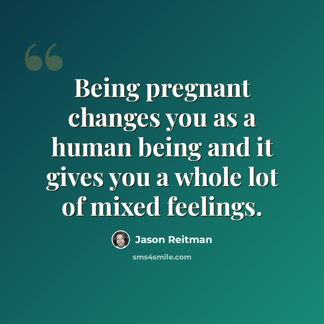 “Being pregnant changes you as a human being and it gives you a whole lot of mixed feelings.” quote by Jason Reitman