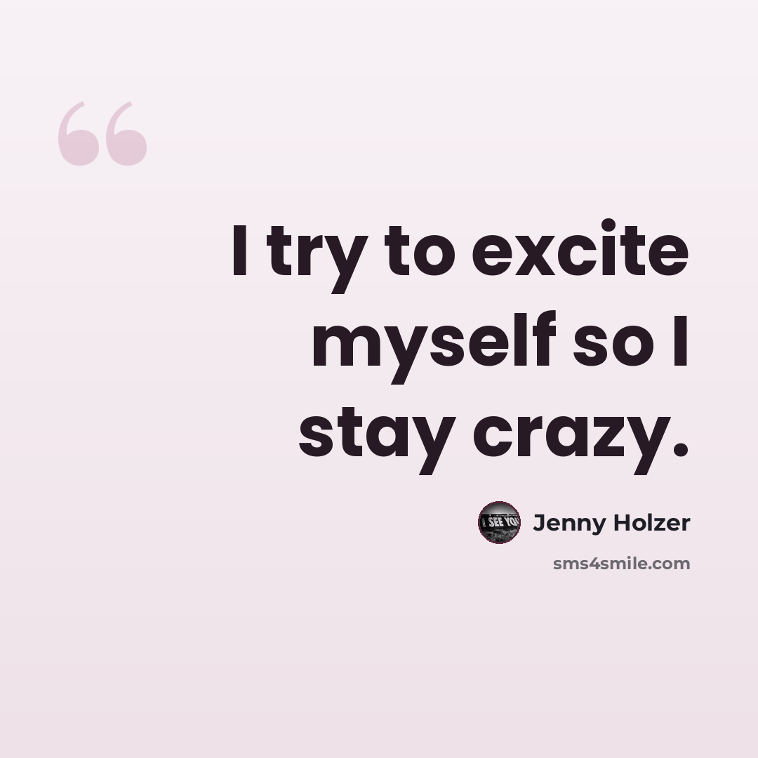 “I try to excite myself so I stay crazy.” quote by Jenny Holzer