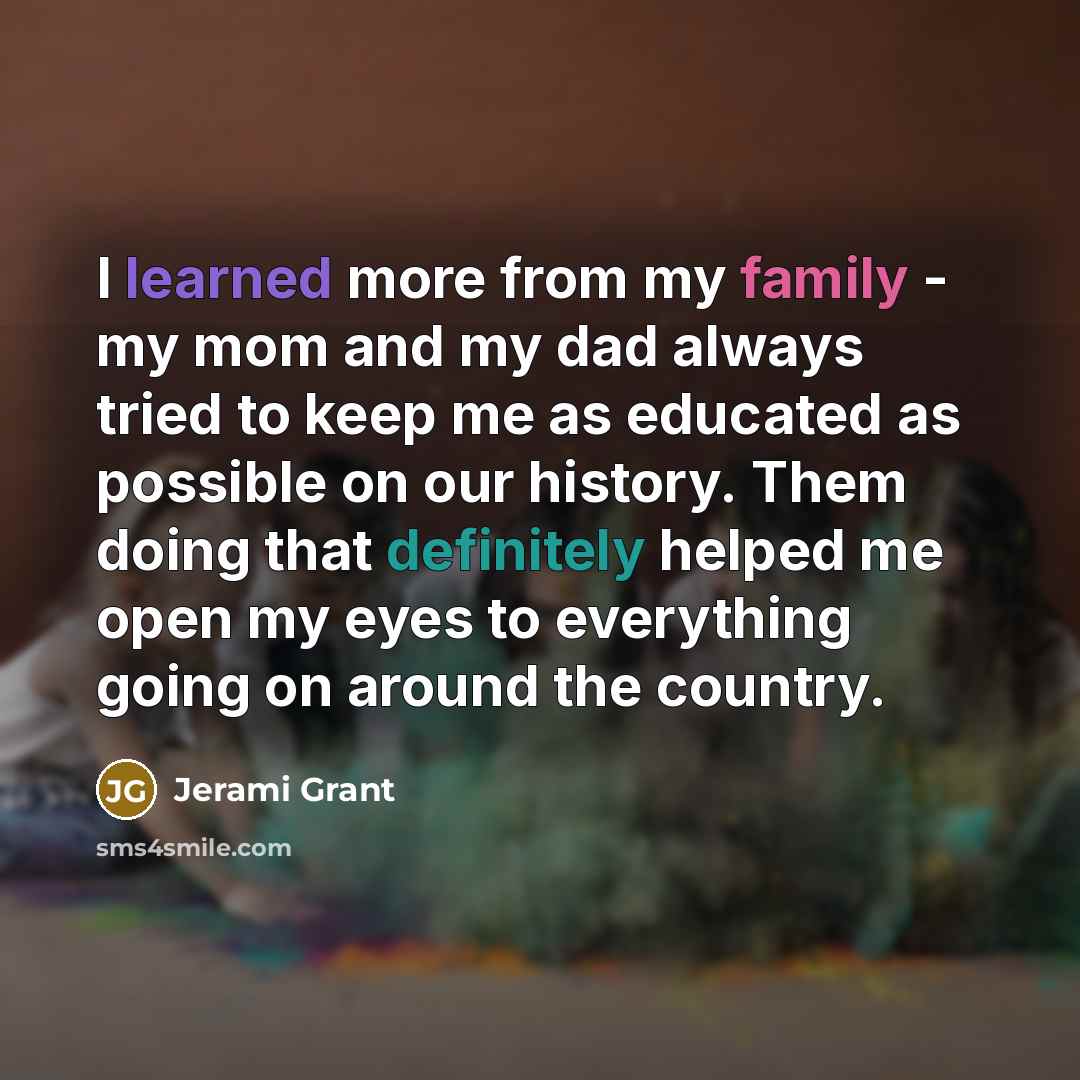 “I learned more from my family - my mom and my dad always tried to keep me as educated as possible on our history. Them doing that definitely helped me open my eyes to everything going on around the country.” quote by Jerami Grant