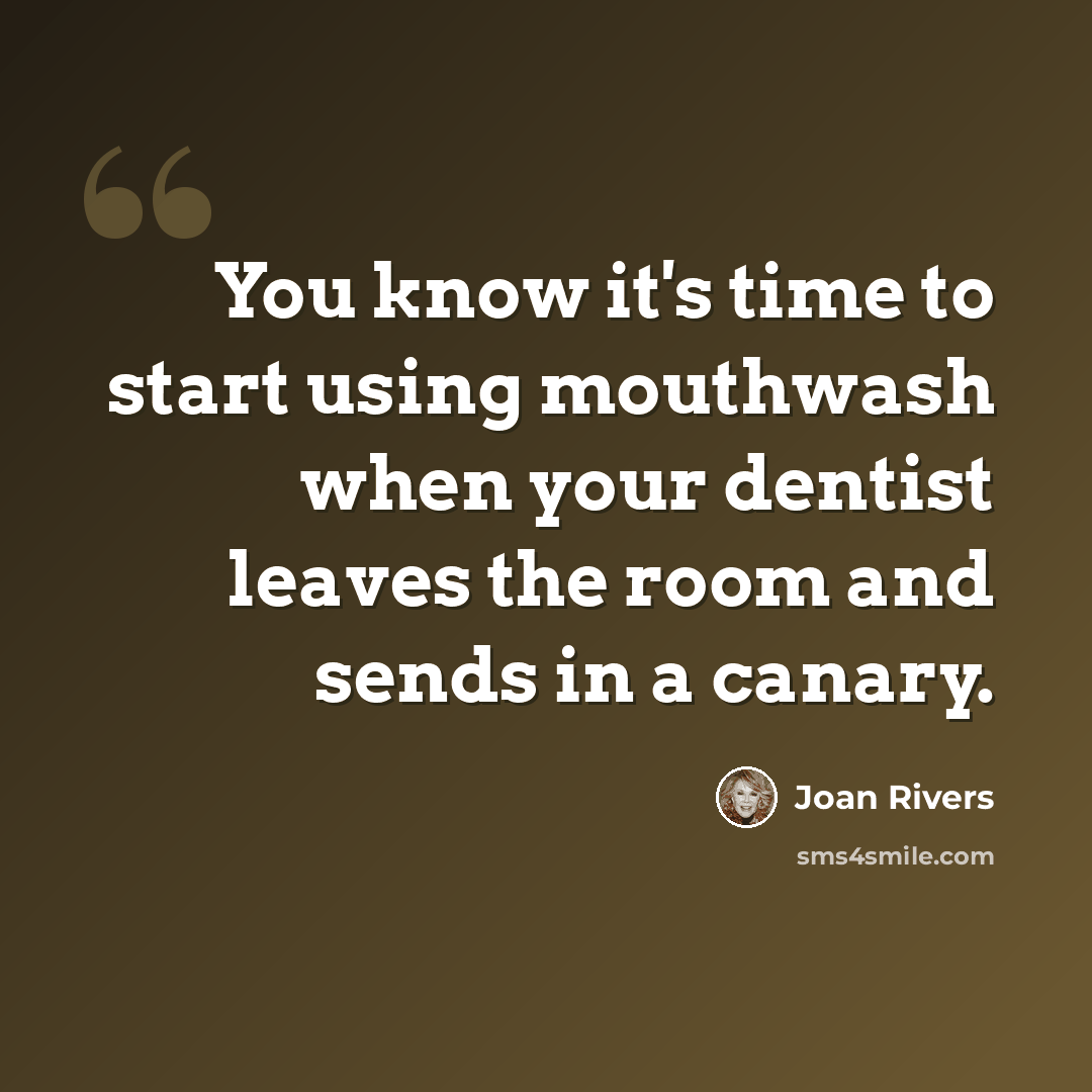 “You know it's time to start using mouthwash when your dentist leaves the room and sends in a canary.” quote by Joan Rivers