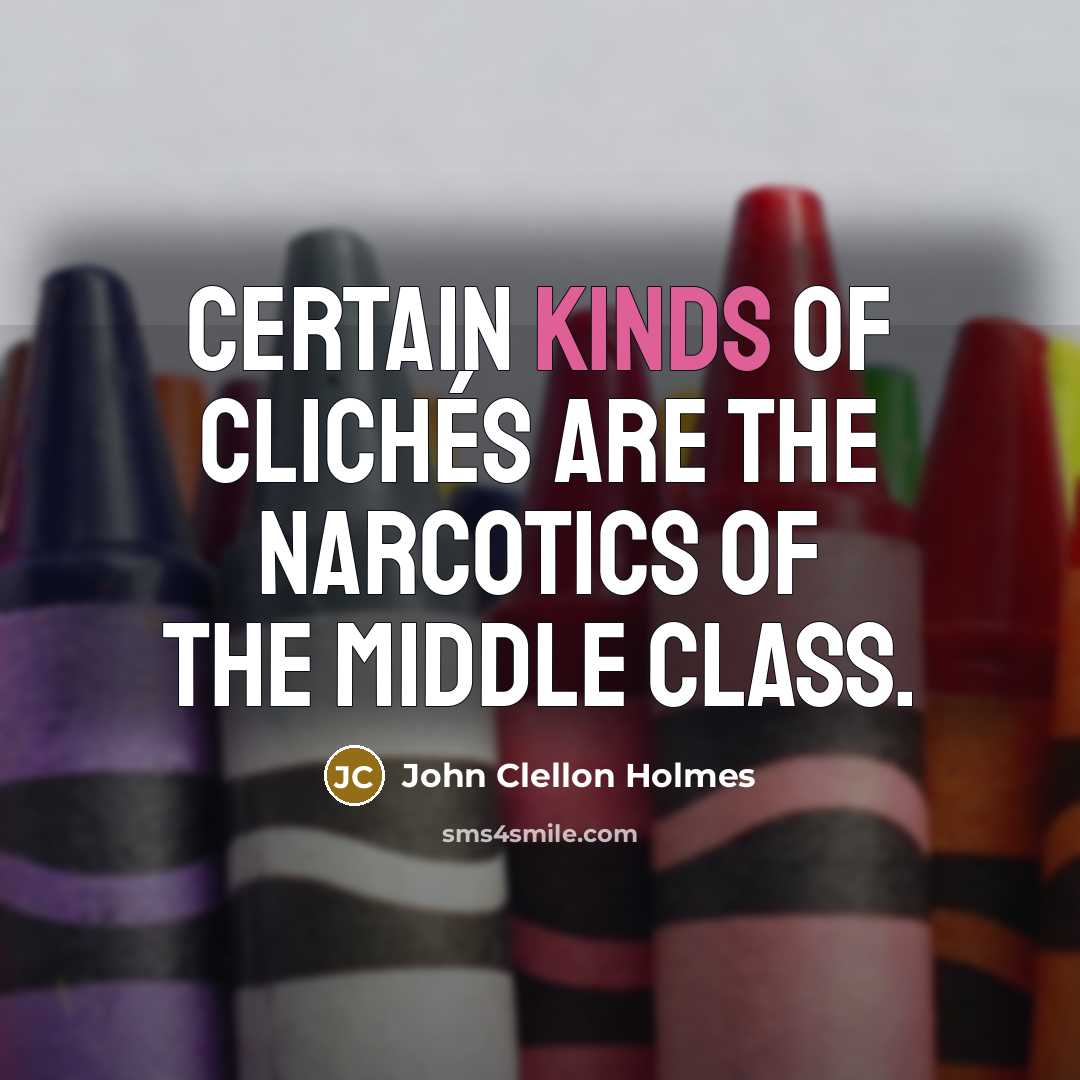 “Certain kinds of clichés are the narcotics of the middle class.” quote by John Clellon Holmes