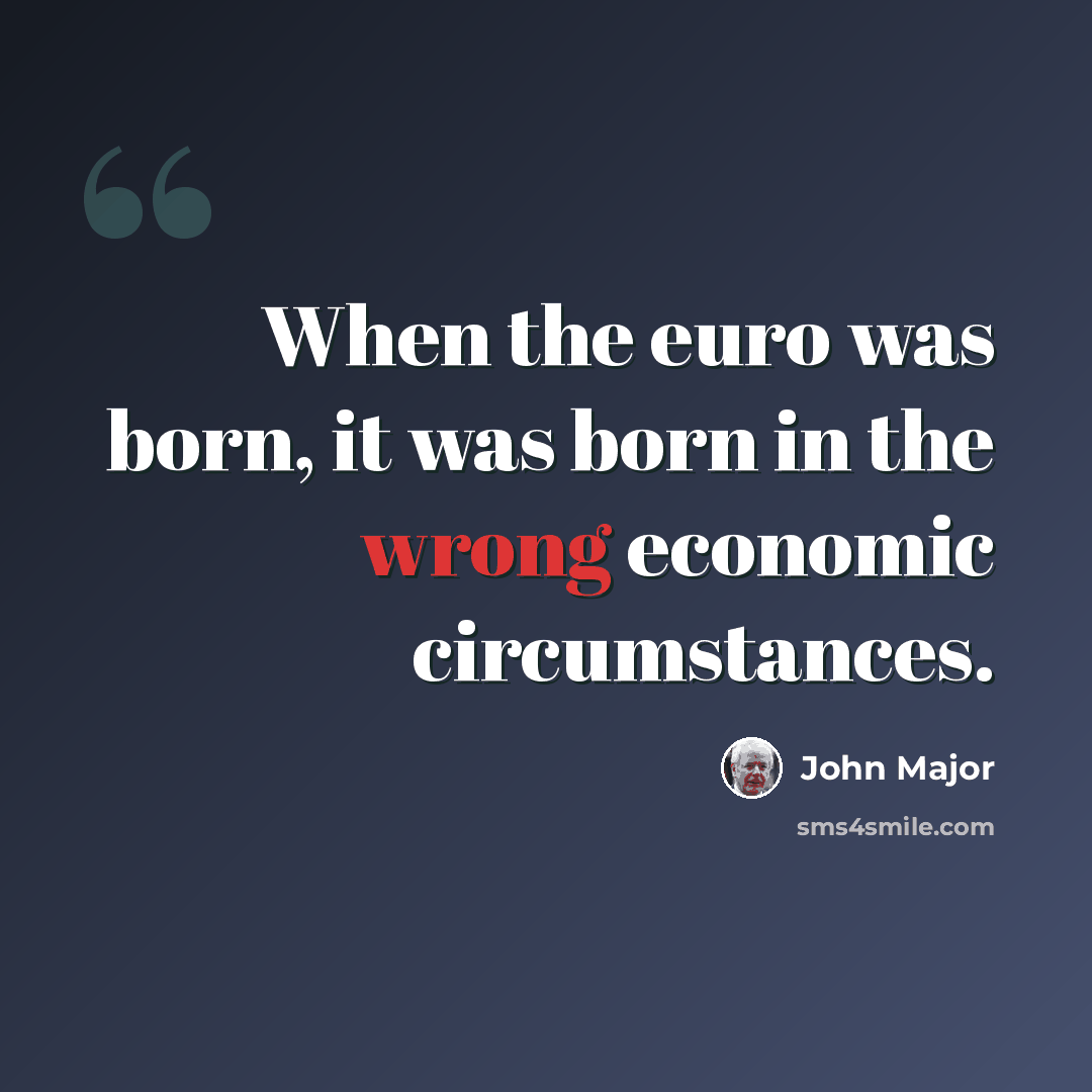 “When the euro was born, it was born in the wrong economic circumstances.” quote by John Major