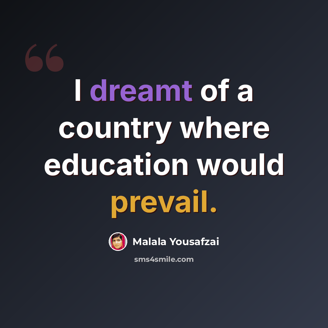 “I dreamt of a country where education would prevail.” quote by Malala Yousafzai