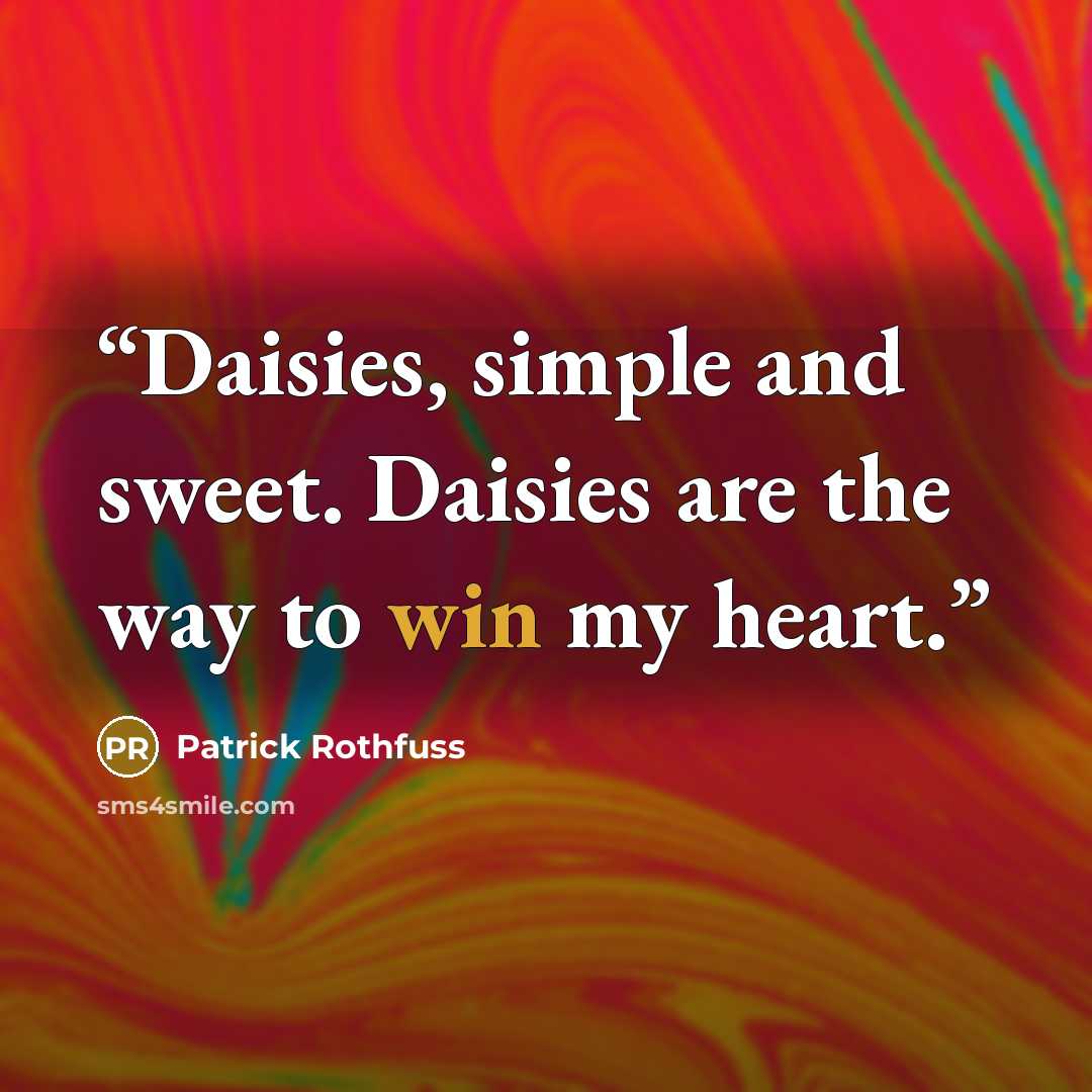 “Daisies, simple and sweet. Daisies are the way to win my heart.” quote by Patrick Rothfuss