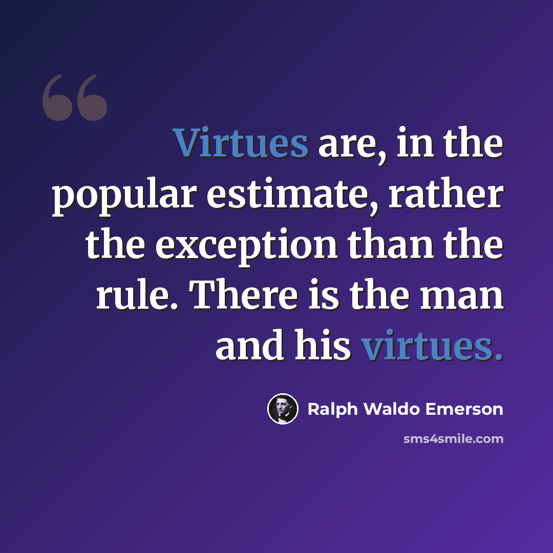 “Virtues are, in the popular estimate, rather the exception than the rule. There is the man and his virtues.” quote by Ralph Waldo Emerson