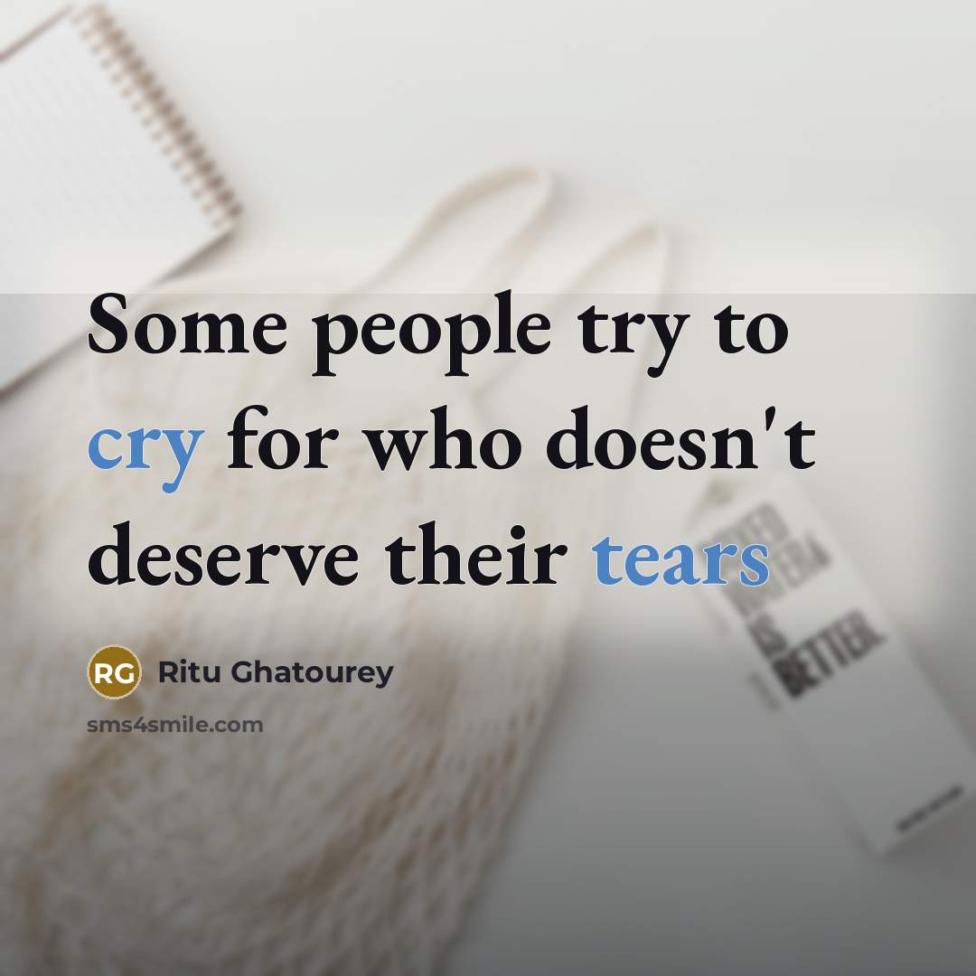 “Some people try to cry for who doesn't deserve their tears” quote by Ritu Ghatourey
