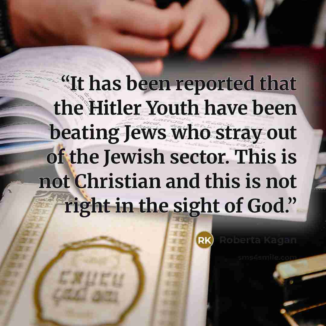 “It has been reported that the Hitler Youth have been beating Jews who stray out of the Jewish sector. This is not Christian and this is not right in the sight of God.” quote by Roberta Kagan