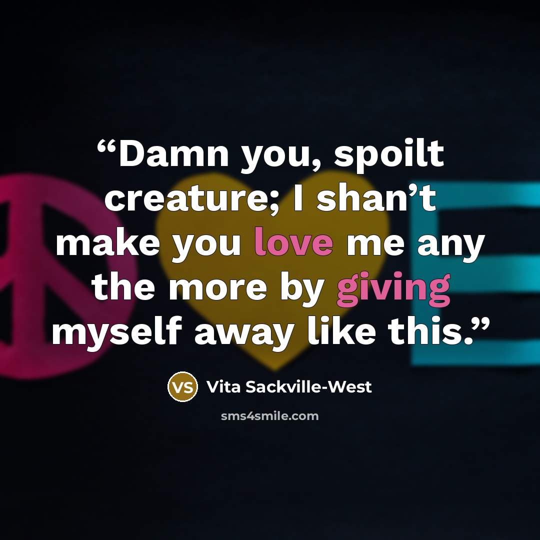 “Damn you, spoilt creature; I shan’t make you love me any the more by giving myself away like this.” quote by Vita Sackville-West