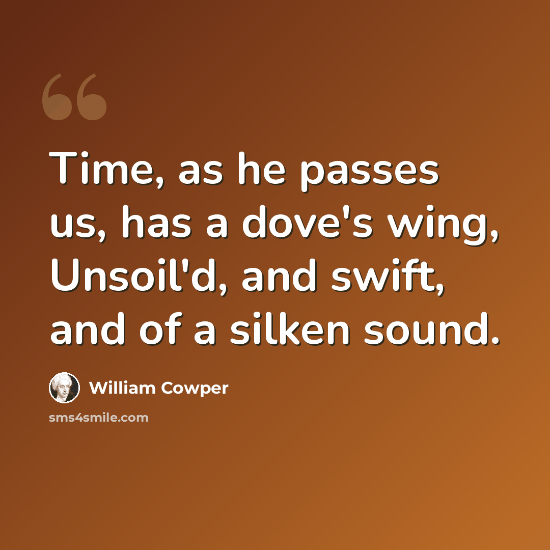 “Time, as he passes us, has a dove's wing, Unsoil'd, and swift, and of a silken sound.” quote by William Cowper