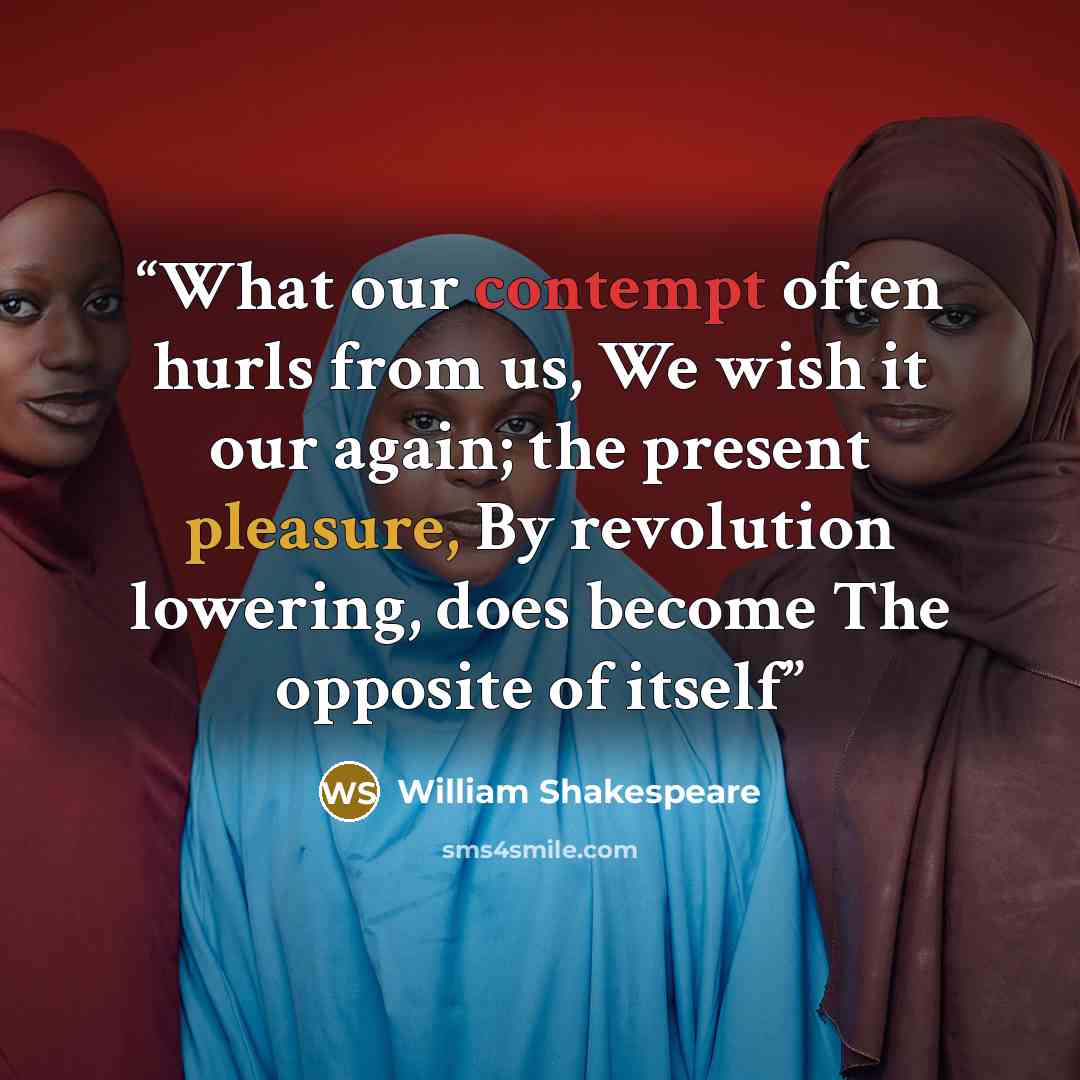 “What our contempt often hurls from us, We wish it our again; the present pleasure, By revolution lowering, does become The opposite of itself” quote by William Shakespeare