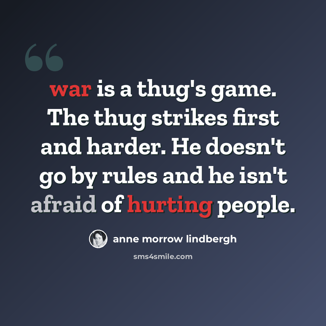 “war is a thug's game. The thug strikes first and harder. He doesn't go by rules and he isn't afraid of hurting people.” quote by Anne Morrow Lindbergh