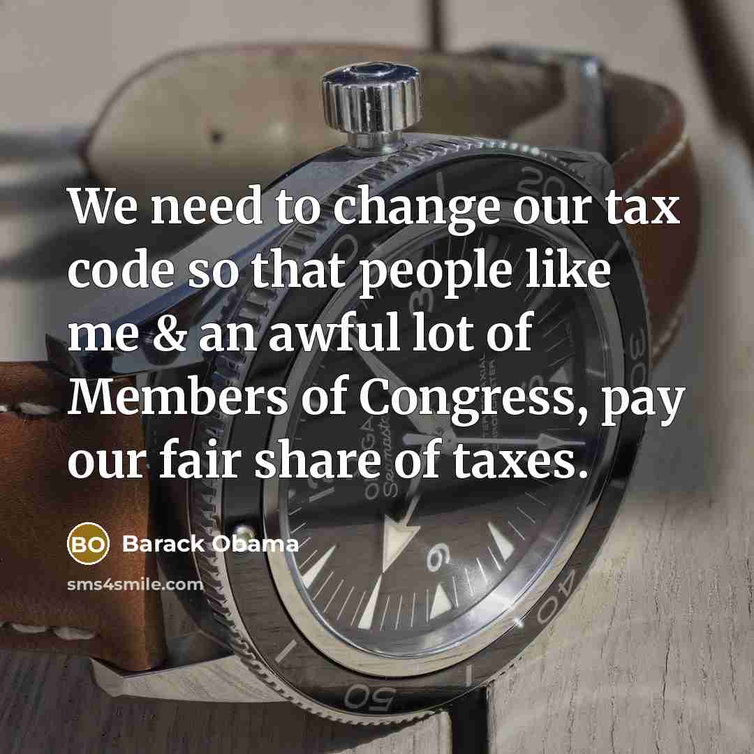“We need to change our tax code so that people like me & an awful lot of Members of Congress, pay our fair share of taxes.” quote by Barack Obama