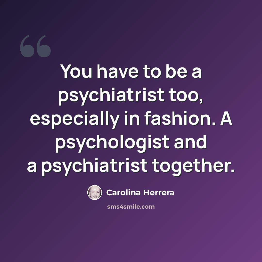 “You have to be a psychiatrist too, especially in fashion. A psychologist and a psychiatrist together.” quote by Carolina Herrera