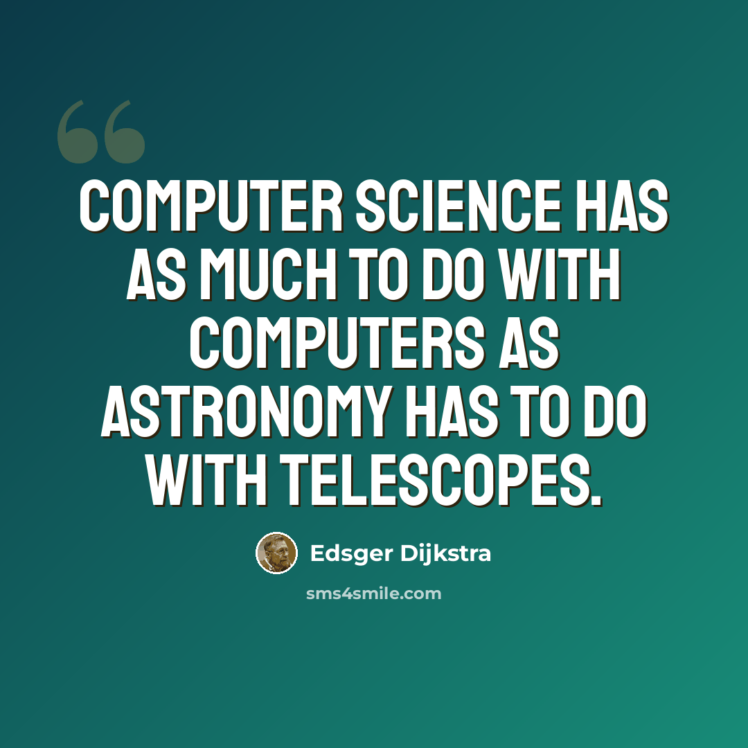 “Computer science has as much to do with computers as astronomy has to do with telescopes.” quote by Edsger Dijkstra