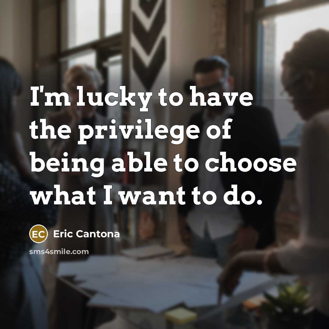 “I'm lucky to have the privilege of being able to choose what I want to do.” quote by Eric Cantona