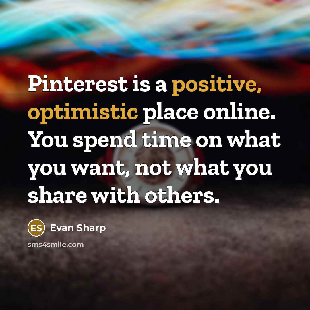 “Pinterest is a positive, optimistic place online. You spend time on what you want, not what you share with others.” quote by Evan Sharp
