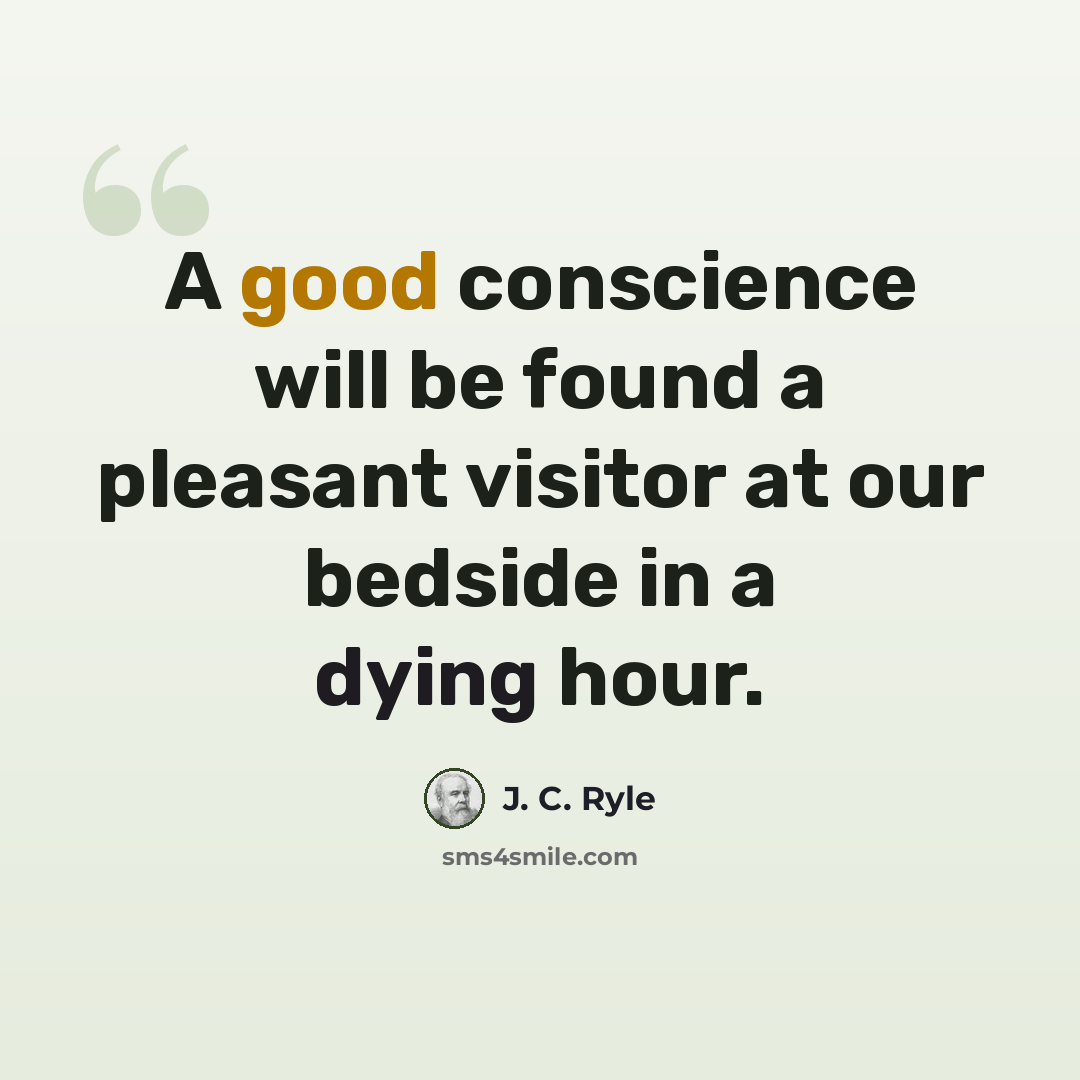 “A good conscience will be found a pleasant visitor at our bedside in a dying hour.” quote by J. C. Ryle