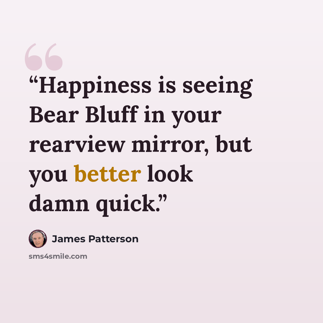 “Happiness is seeing Bear Bluff in your rearview mirror, but you better look damn quick.” quote by James Patterson