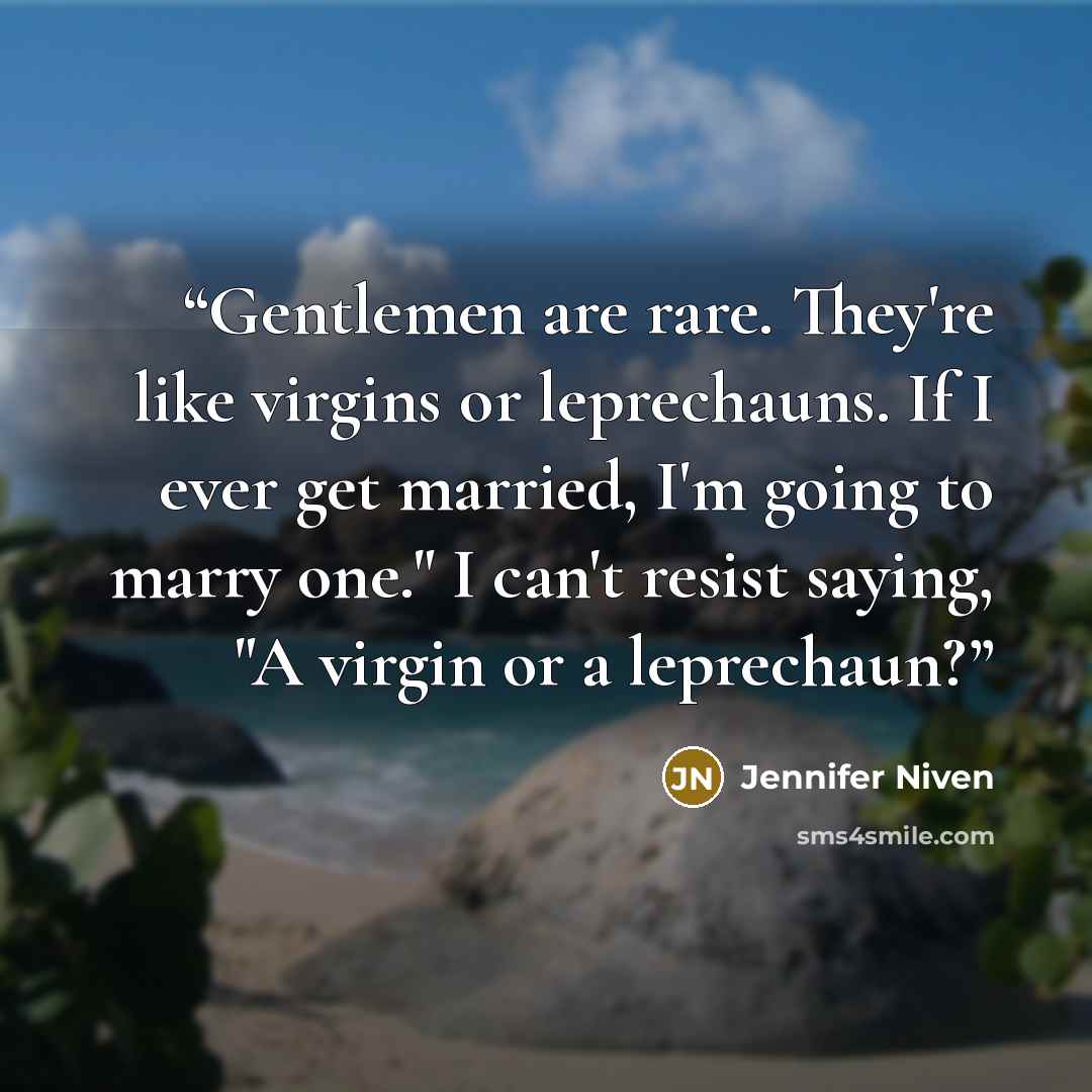 “Gentlemen are rare. They're like virgins or leprechauns. If I ever get married, I'm going to marry one." I can't resist saying, "A virgin or a leprechaun?” quote by Jennifer Niven
