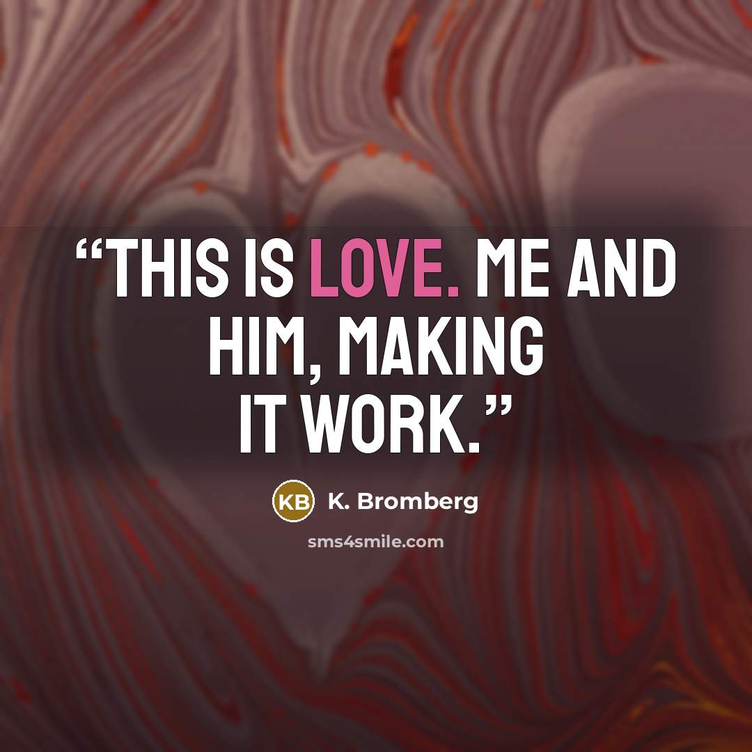 “This is love. Me and him, making it work.” quote by K. Bromberg