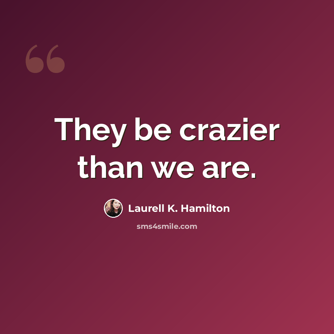 “They be crazier than we are.” quote by Laurell K. Hamilton