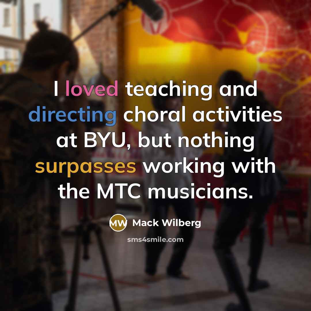 “I loved teaching and directing choral activities at BYU, but nothing surpasses working with the MTC musicians.” quote by Mack Wilberg