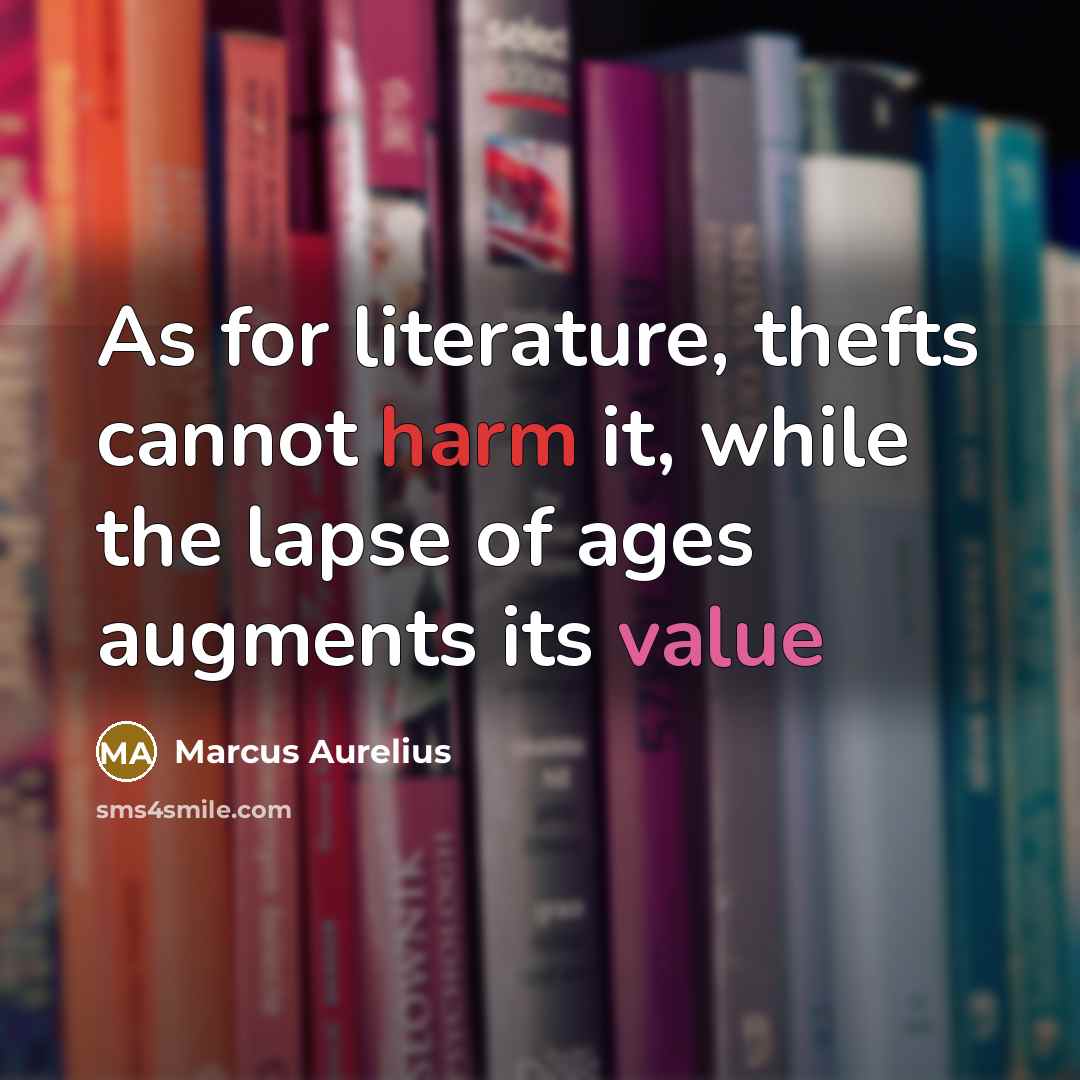“As for literature, thefts cannot harm it, while the lapse of ages augments its value” quote by Marcus Aurelius