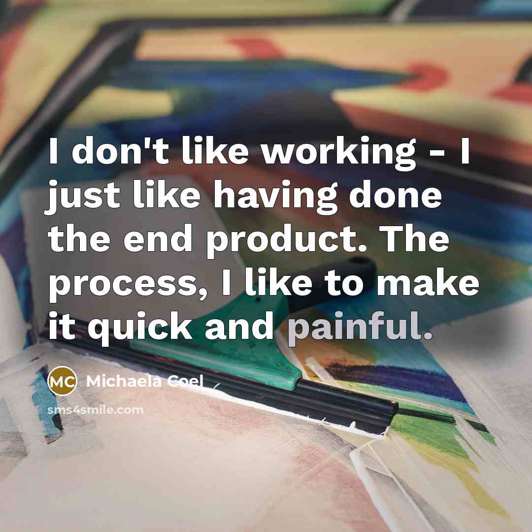 “I don't like working - I just like having done the end product. The process, I like to make it quick and painful.” quote by Michaela Coel
