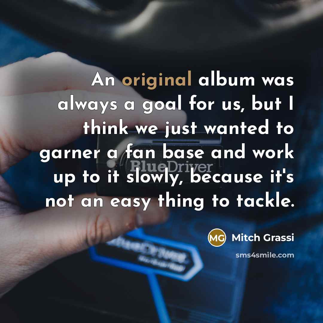 “An original album was always a goal for us, but I think we just wanted to garner a fan base and work up to it slowly, because it's not an easy thing to tackle.” quote by Mitch Grassi
