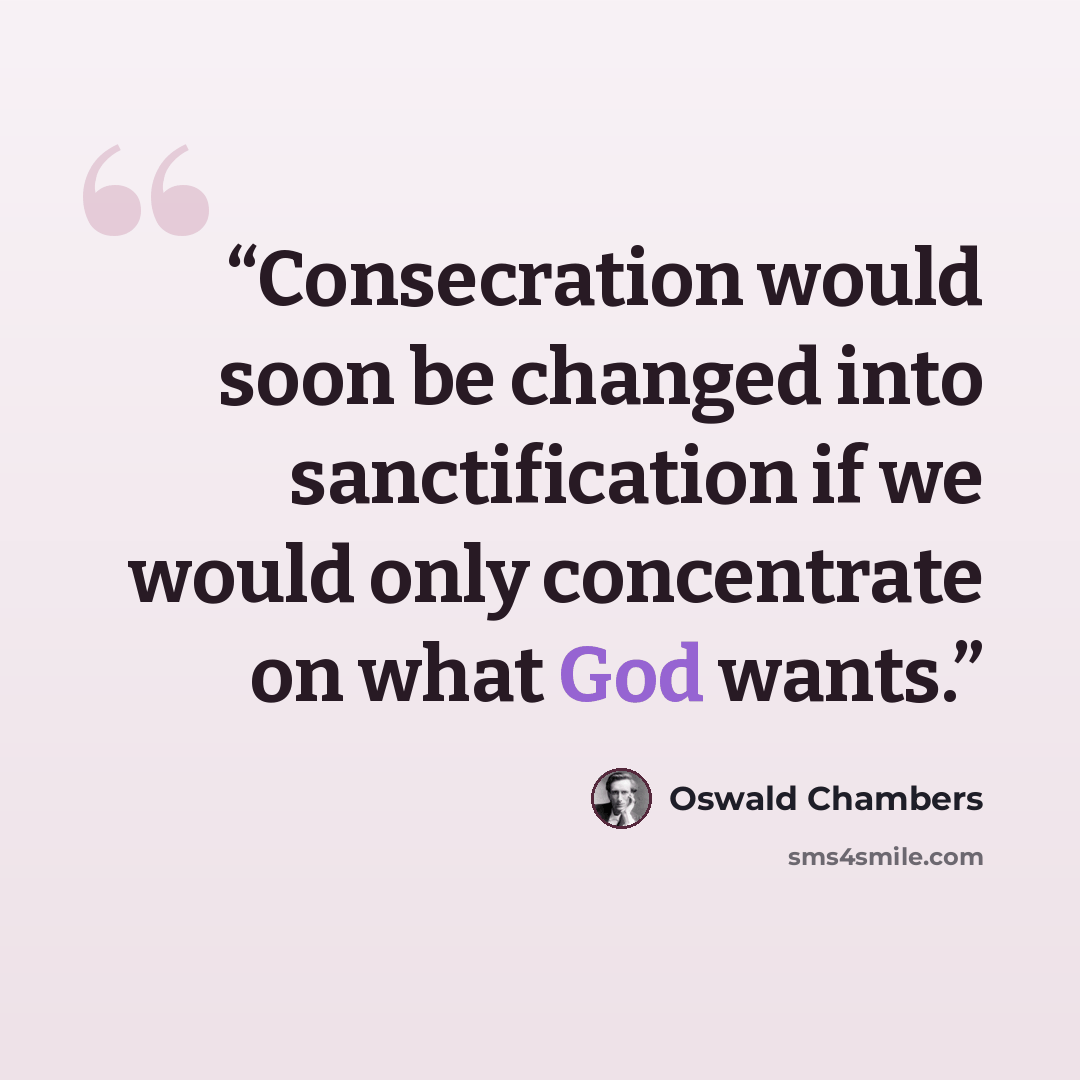 “Consecration would soon be changed into sanctification if we would only concentrate on what God wants.” quote by Oswald Chambers