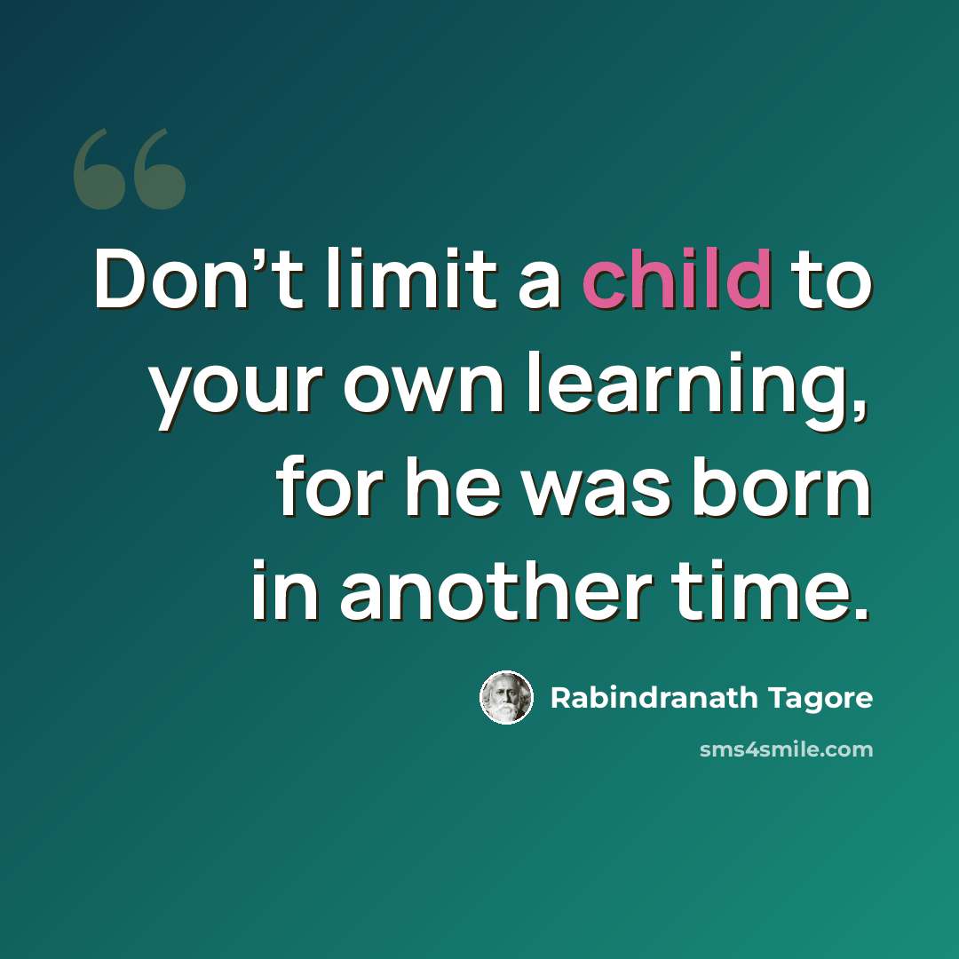 “Don't limit a child to your own learning, for he was born in another time.” quote by Rabindranath Tagore