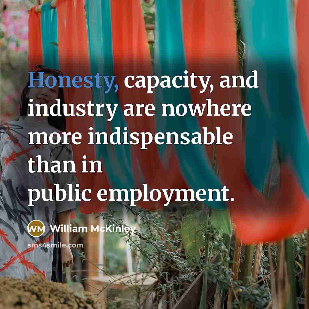 “Honesty, capacity, and industry are nowhere more indispensable than in public employment.” quote by William McKinley