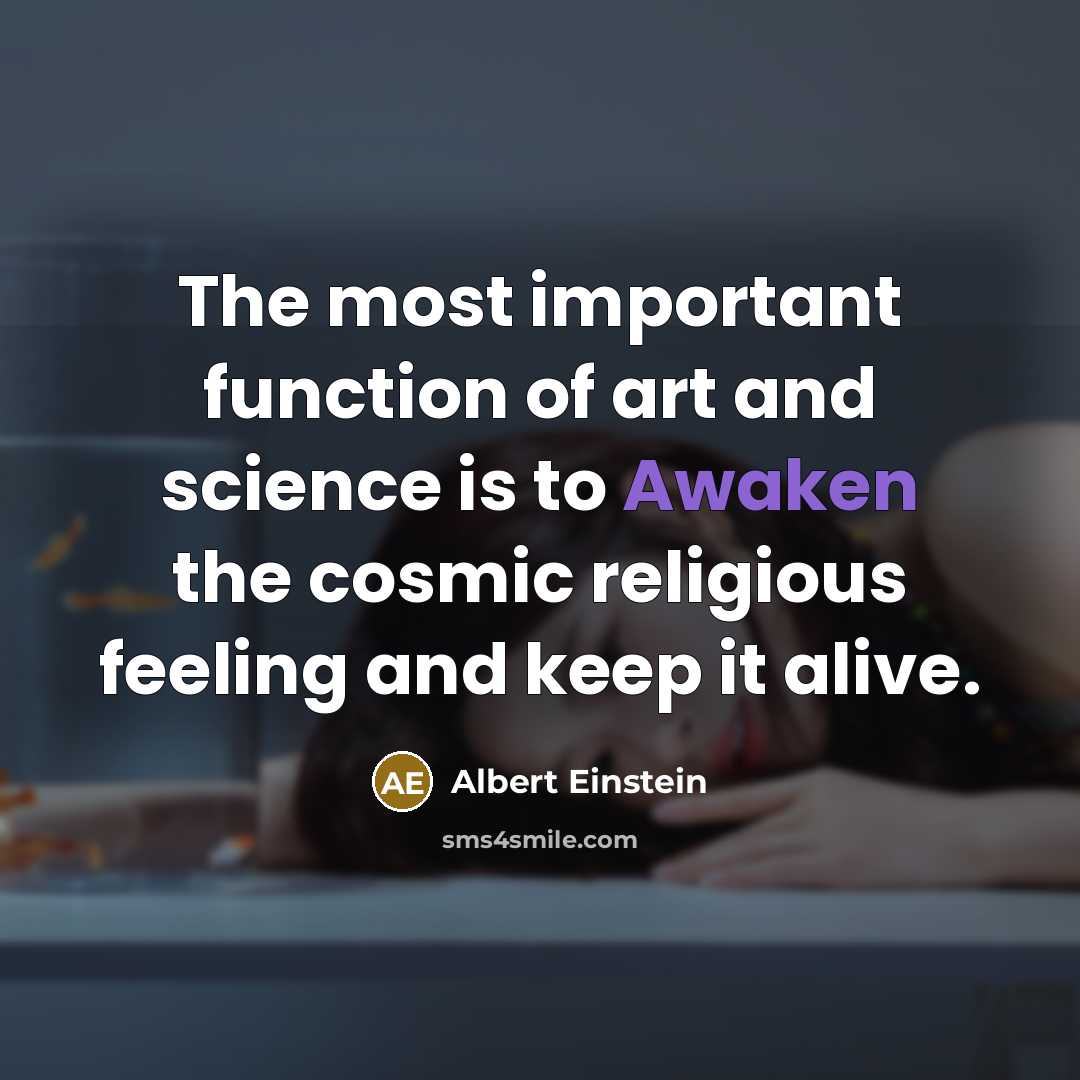 “The most important function of art and science is to Awaken the cosmic religious feeling and keep it alive.” quote by Albert Einstein