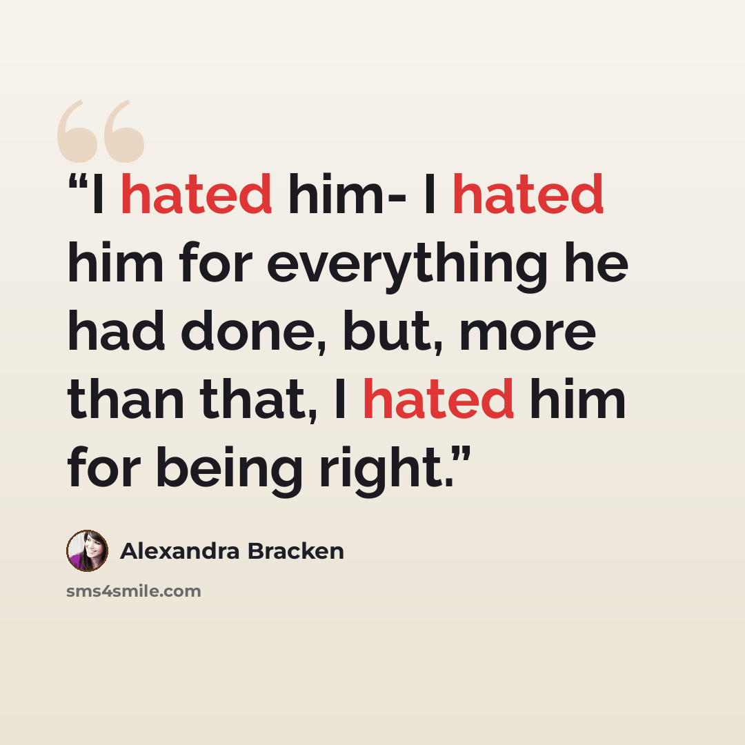“I hated him- I hated him for everything he had done, but, more than that, I hated him for being right.” quote by Alexandra Bracken