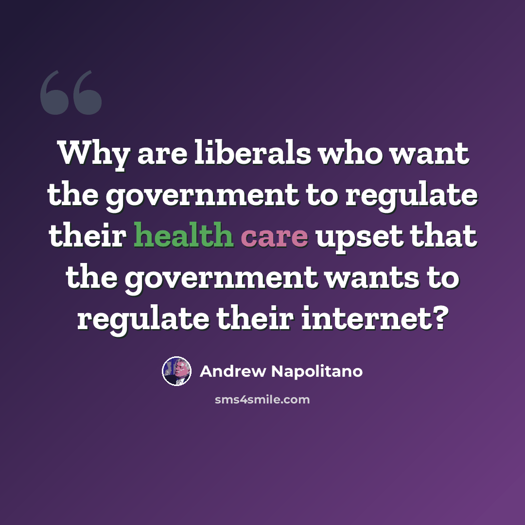 “Why are liberals who want the government to regulate their health care upset that the government wants to regulate their internet?” quote by Andrew Napolitano