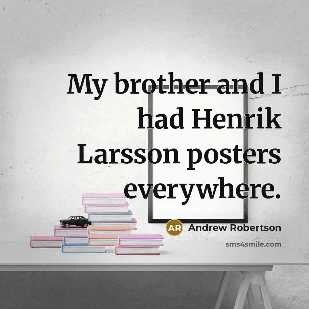 “My brother and I had Henrik Larsson posters everywhere.” quote by Andrew Robertson