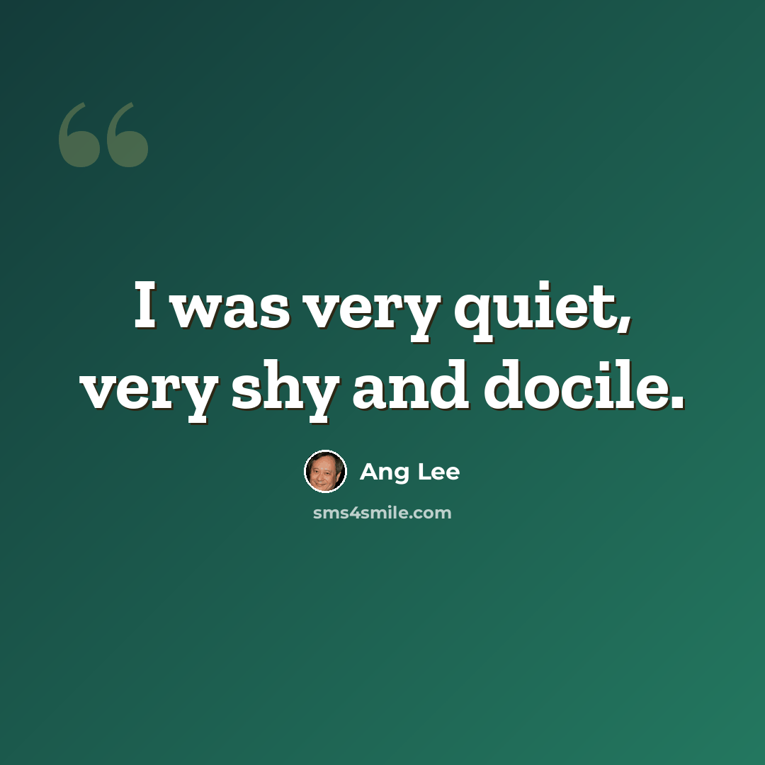 “I was very quiet, very shy and docile.” quote by Ang Lee