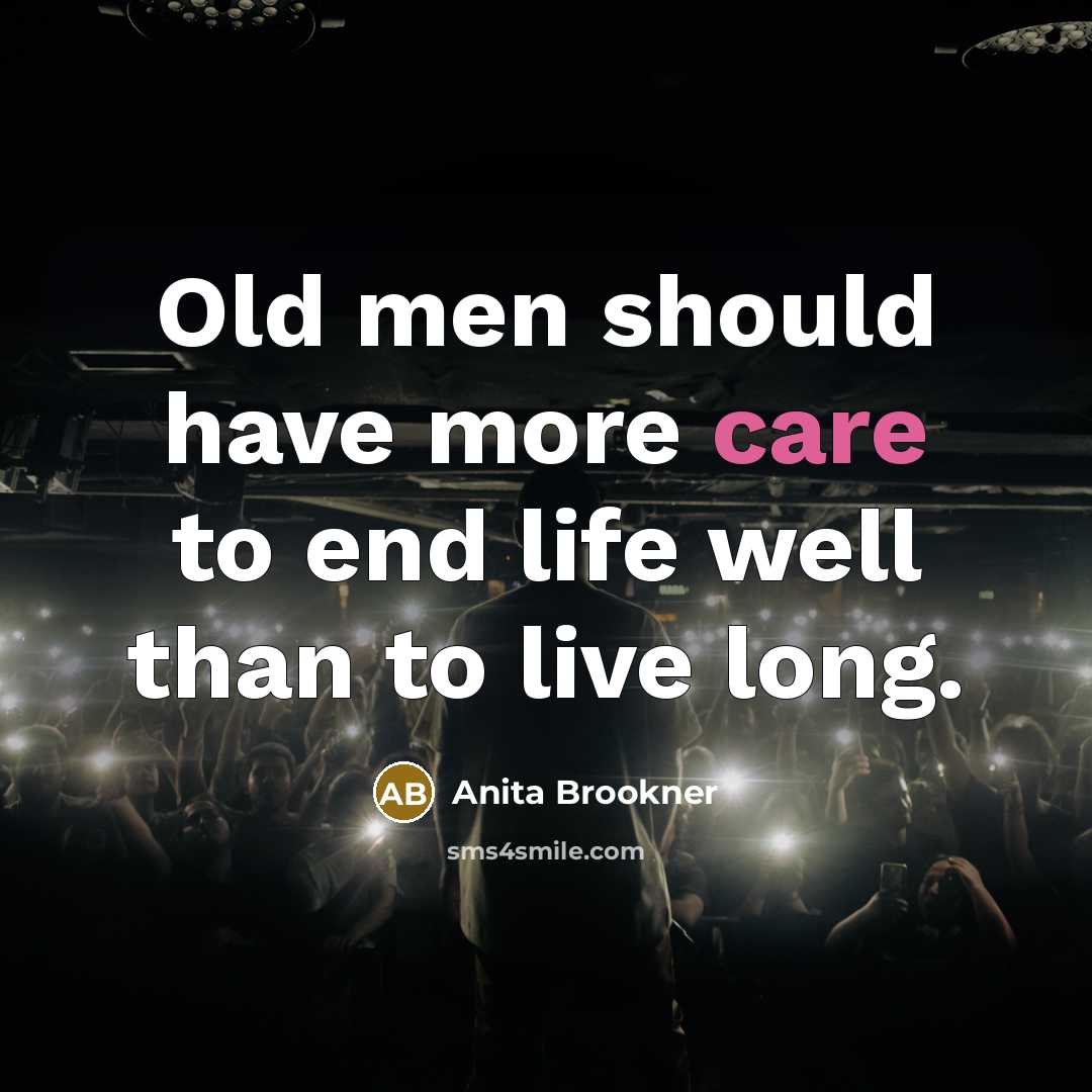 “Old men should have more care to end life well than to live long.” quote by Anita Brookner