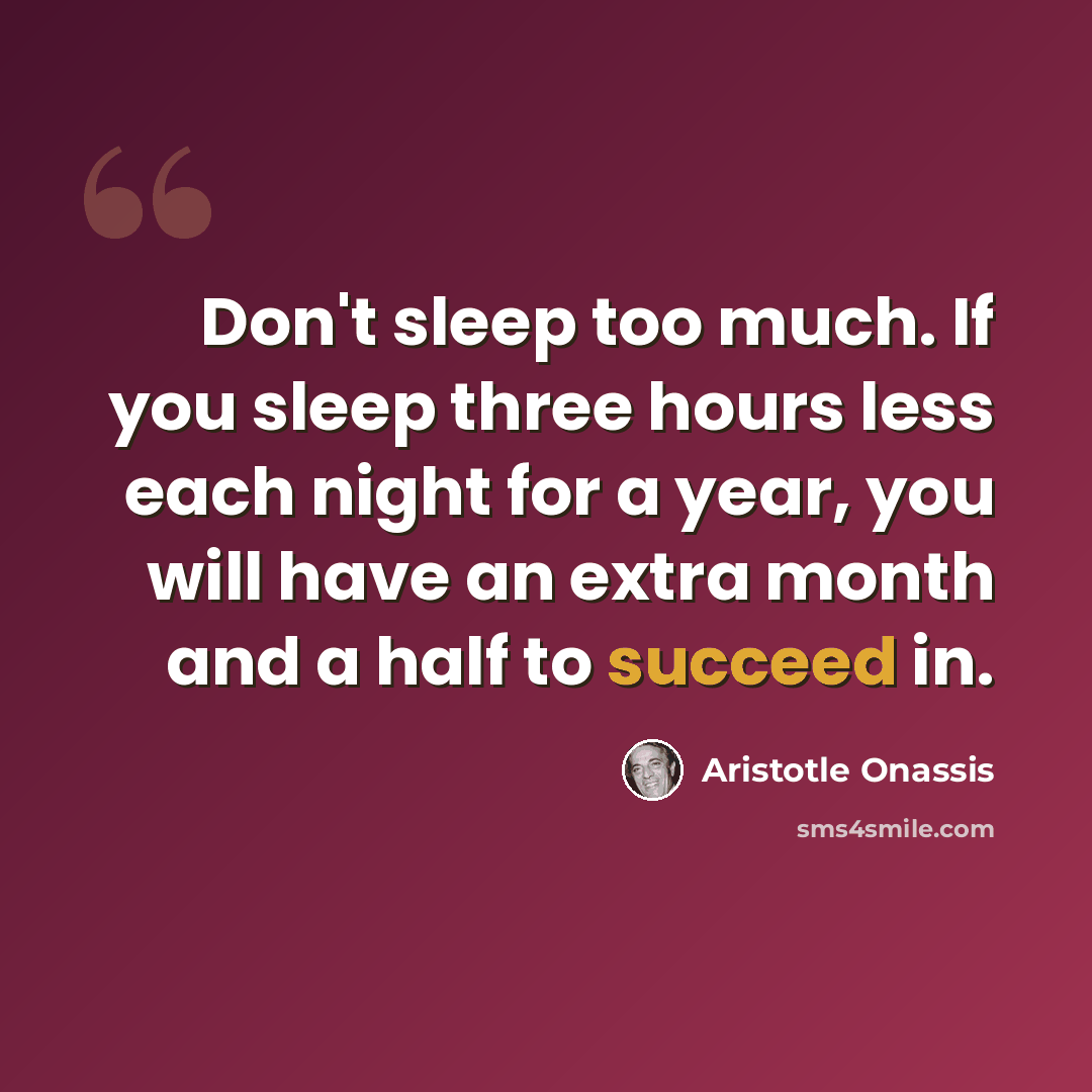“Don't sleep too much. If you sleep three hours less each night for a year, you will have an extra month and a half to succeed in.” quote by Aristotle Onassis