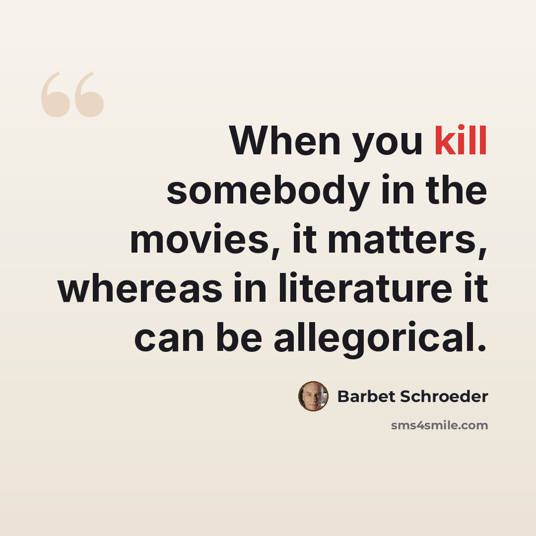 “When you kill somebody in the movies, it matters, whereas in literature it can be allegorical.” quote by Barbet Schroeder