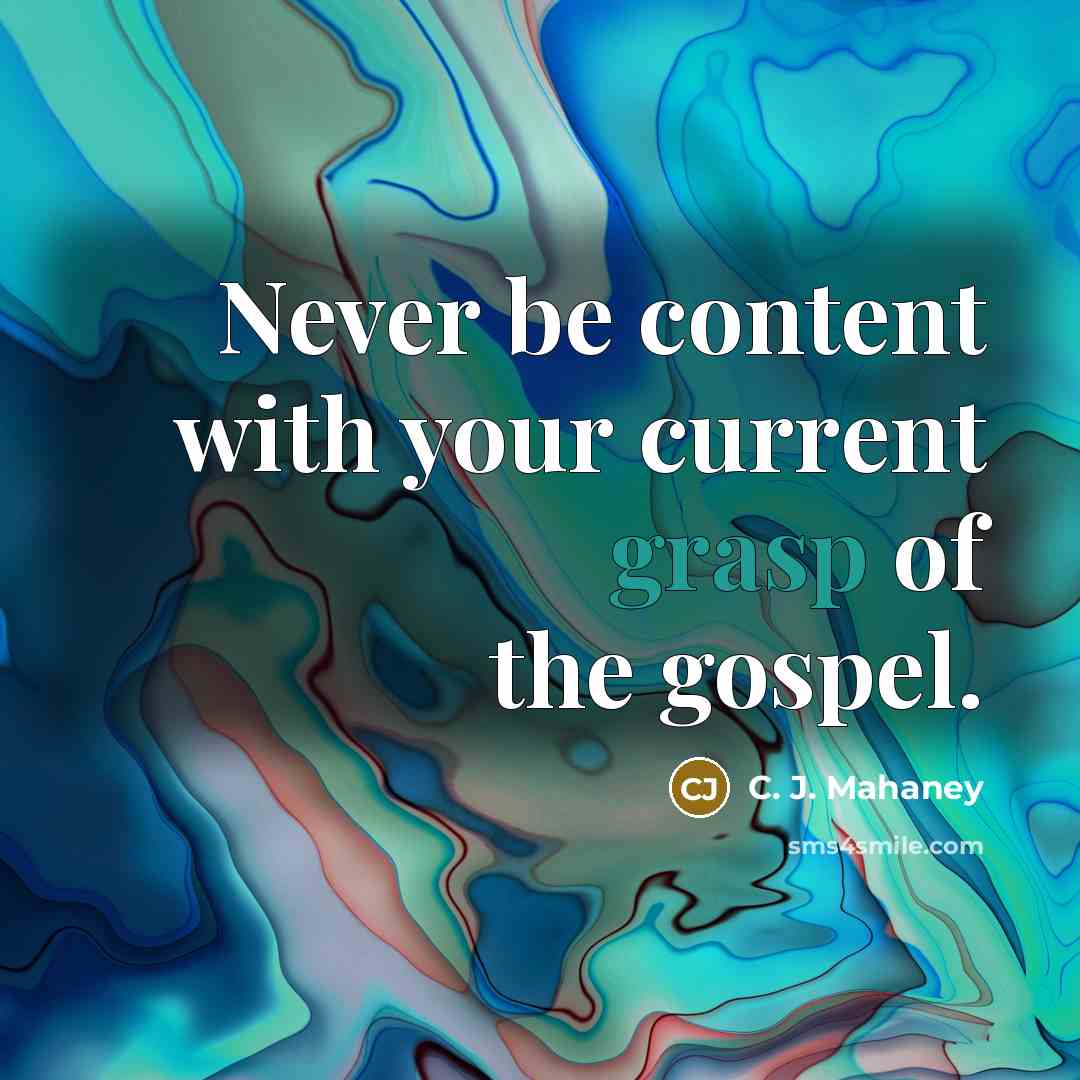 “Never be content with your current grasp of the gospel.” quote by C. J. Mahaney