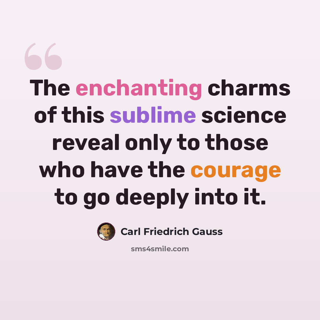 “The enchanting charms of this sublime science reveal only to those who have the courage to go deeply into it.” quote by Carl Friedrich Gauss
