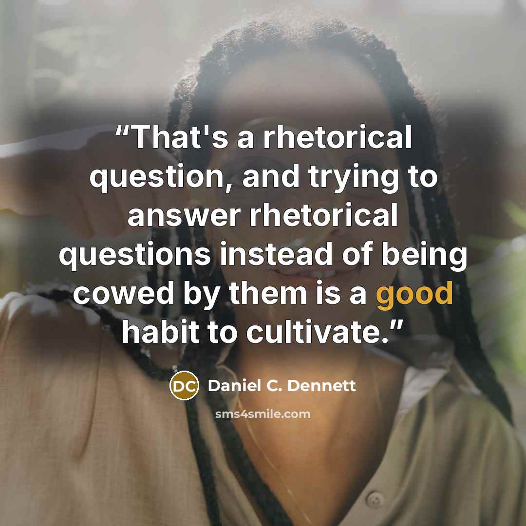 “That's a rhetorical question, and trying to answer rhetorical questions instead of being cowed by them is a good habit to cultivate.” quote by Daniel C. Dennett