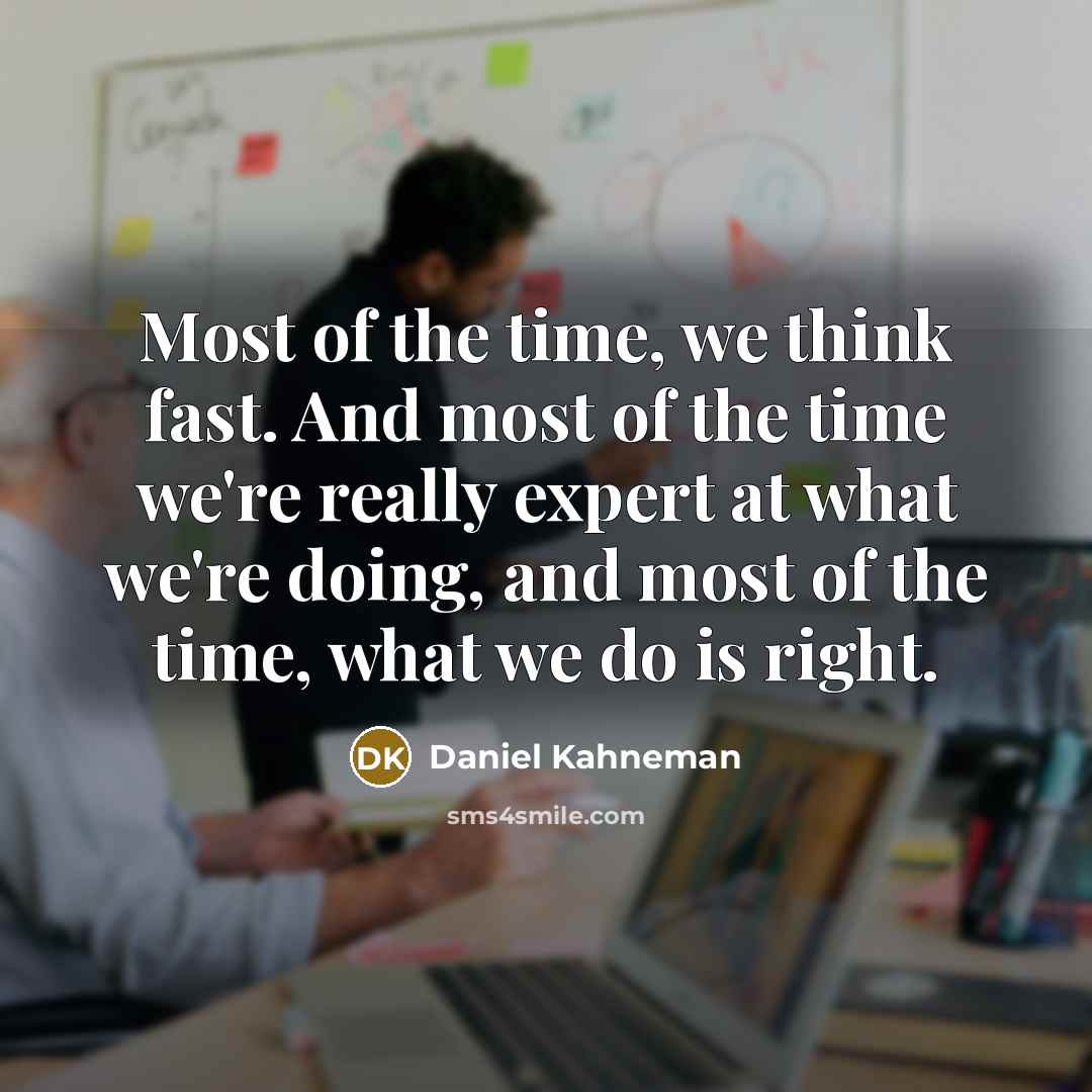 “Most of the time, we think fast. And most of the time we're really expert at what we're doing, and most of the time, what we do is right.” quote by Daniel Kahneman